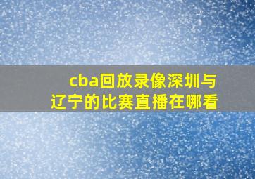 cba回放录像深圳与辽宁的比赛直播在哪看