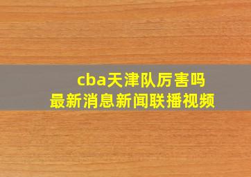 cba天津队厉害吗最新消息新闻联播视频