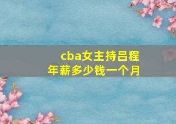 cba女主持吕程年薪多少钱一个月