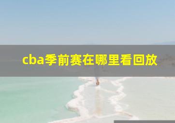 cba季前赛在哪里看回放