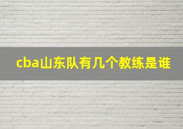 cba山东队有几个教练是谁