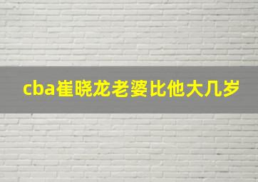 cba崔晓龙老婆比他大几岁