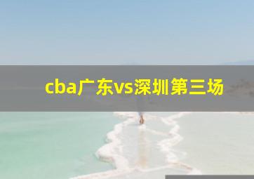 cba广东vs深圳第三场