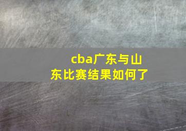 cba广东与山东比赛结果如何了