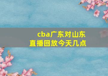 cba广东对山东直播回放今天几点