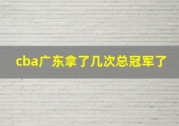 cba广东拿了几次总冠军了