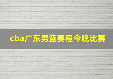 cba广东男篮赛程今晚比赛