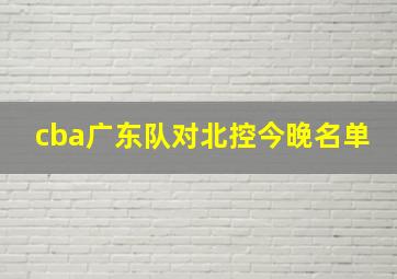 cba广东队对北控今晚名单