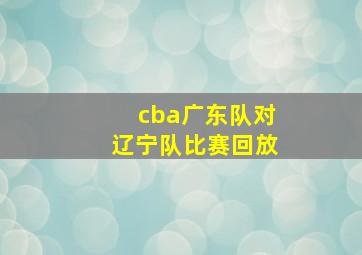 cba广东队对辽宁队比赛回放