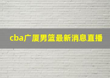 cba广厦男篮最新消息直播