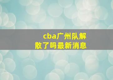 cba广州队解散了吗最新消息