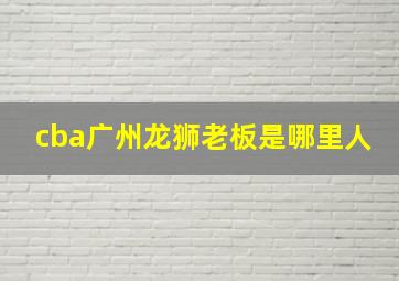 cba广州龙狮老板是哪里人