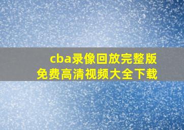 cba录像回放完整版免费高清视频大全下载