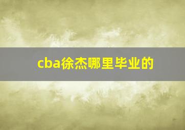 cba徐杰哪里毕业的