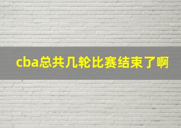 cba总共几轮比赛结束了啊