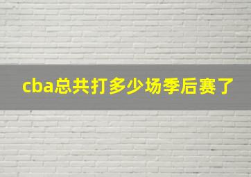 cba总共打多少场季后赛了