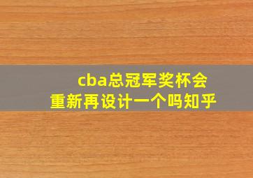 cba总冠军奖杯会重新再设计一个吗知乎