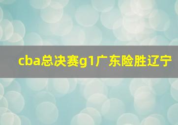 cba总决赛g1广东险胜辽宁