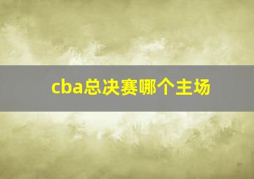 cba总决赛哪个主场