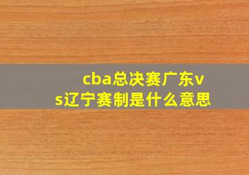 cba总决赛广东vs辽宁赛制是什么意思