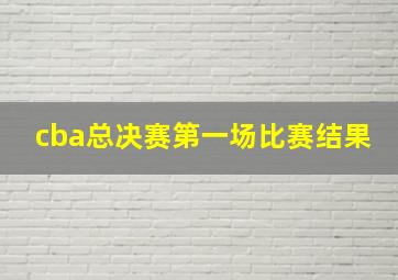 cba总决赛第一场比赛结果