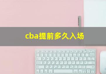 cba提前多久入场