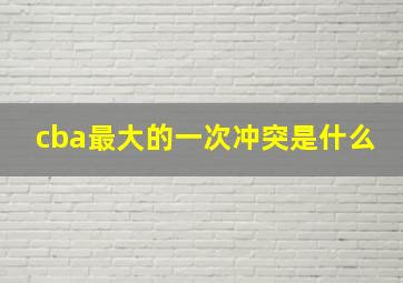 cba最大的一次冲突是什么