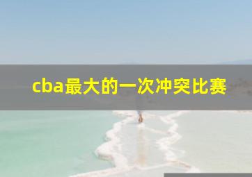 cba最大的一次冲突比赛