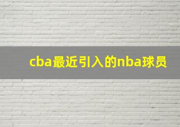 cba最近引入的nba球员