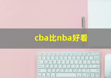 cba比nba好看