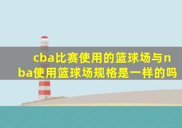 cba比赛使用的篮球场与nba使用篮球场规格是一样的吗