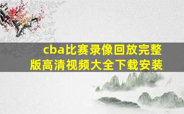 cba比赛录像回放完整版高清视频大全下载安装