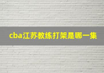 cba江苏教练打架是哪一集