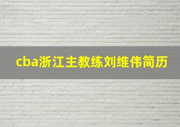 cba浙江主教练刘维伟简历