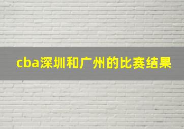 cba深圳和广州的比赛结果