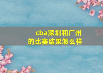 cba深圳和广州的比赛结果怎么样