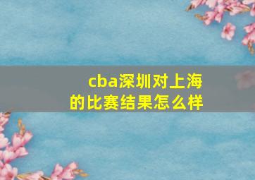 cba深圳对上海的比赛结果怎么样