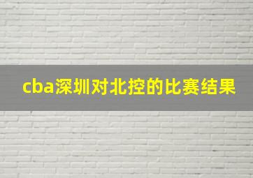 cba深圳对北控的比赛结果