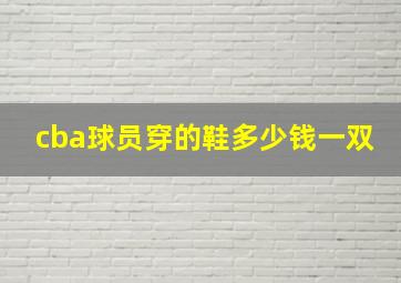 cba球员穿的鞋多少钱一双