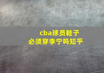 cba球员鞋子必须穿李宁吗知乎