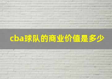 cba球队的商业价值是多少