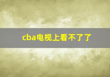 cba电视上看不了了