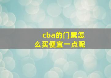 cba的门票怎么买便宜一点呢