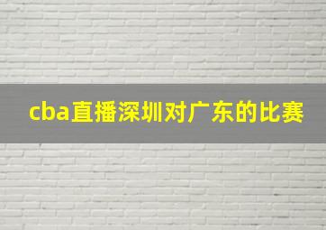 cba直播深圳对广东的比赛