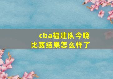 cba福建队今晚比赛结果怎么样了