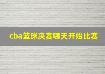 cba篮球决赛哪天开始比赛