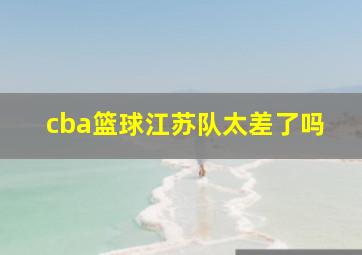 cba篮球江苏队太差了吗