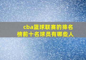 cba篮球联赛的排名榜前十名球员有哪些人