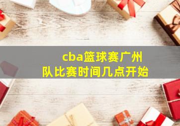 cba篮球赛广州队比赛时间几点开始