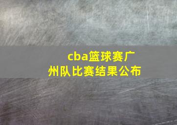 cba篮球赛广州队比赛结果公布